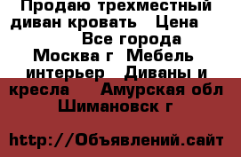 Продаю трехместный диван-кровать › Цена ­ 6 000 - Все города, Москва г. Мебель, интерьер » Диваны и кресла   . Амурская обл.,Шимановск г.